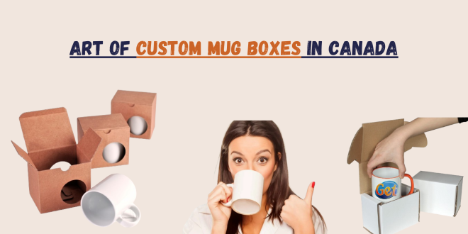 Art Of Custom Mug Boxes In Canada